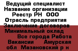 Ведущий специалист › Название организации ­ Реестр-РН, ООО › Отрасль предприятия ­ Заключение договоров › Минимальный оклад ­ 20 000 - Все города Работа » Вакансии   . Амурская обл.,Мазановский р-н